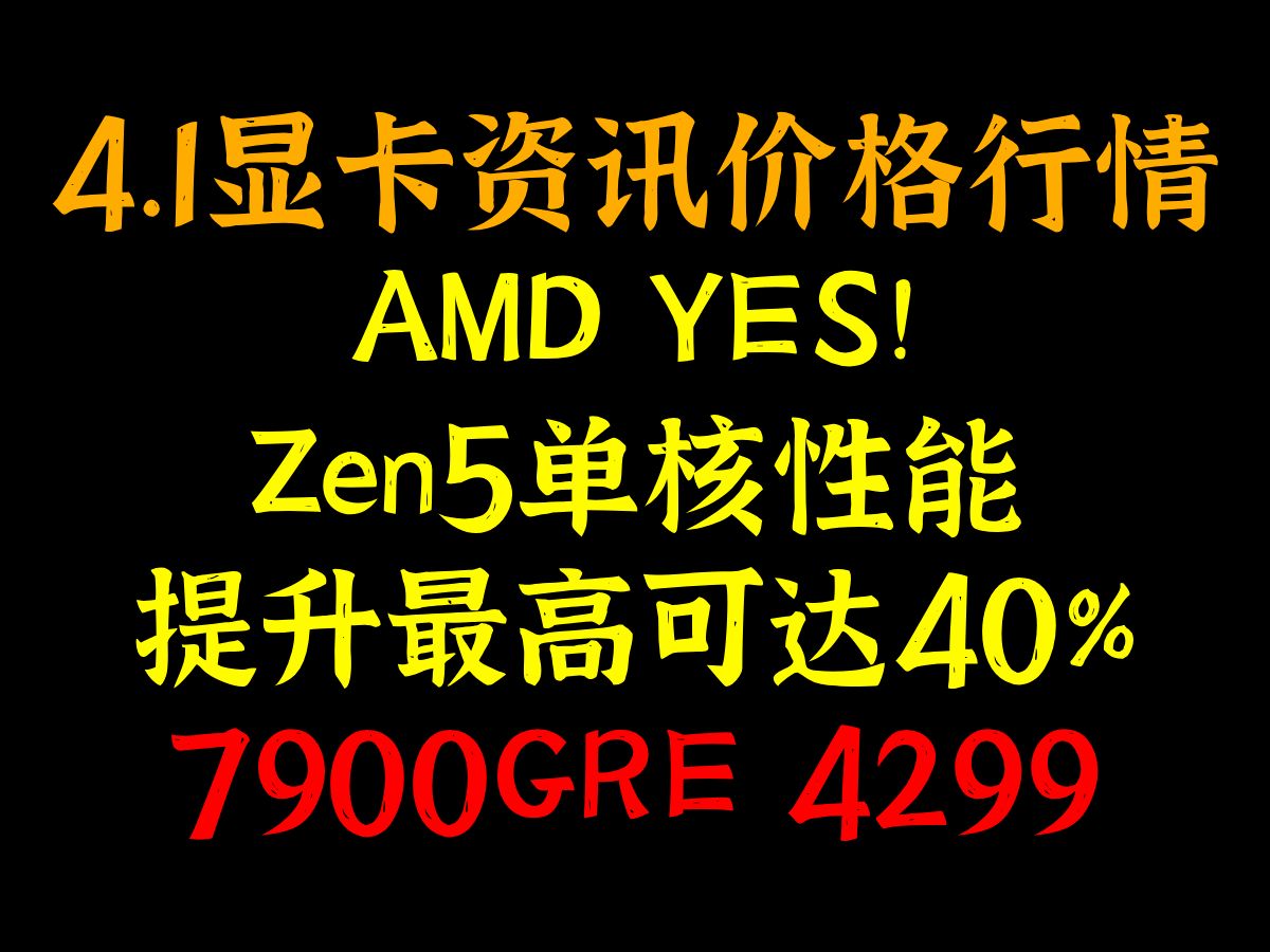 AMD YES! Zen5单核性能提升最高可达40%，7900GRE 4299，4.1显卡资讯价格行情