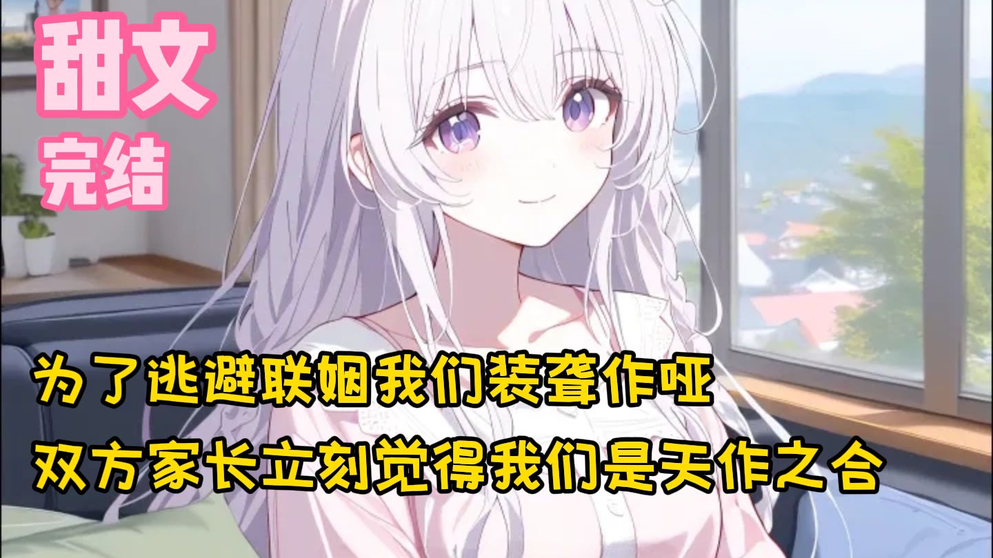 【完结甜文】为了逃避联姻我们装聋作哑，双方家长立刻觉得我们是天作之合~一口气看完