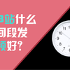 在b站什么时候发视频好？经验之谈/数据分析/萌新必备 —— 无幻的小课堂