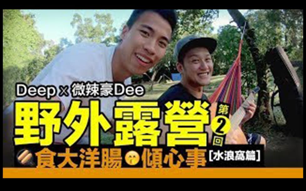 【Deep Ng 吴浩康】Deep X 微辣豪Dee 野外露营第2回  食大肉肠倾心事 [水浪窝篇]哔哩哔哩bilibili