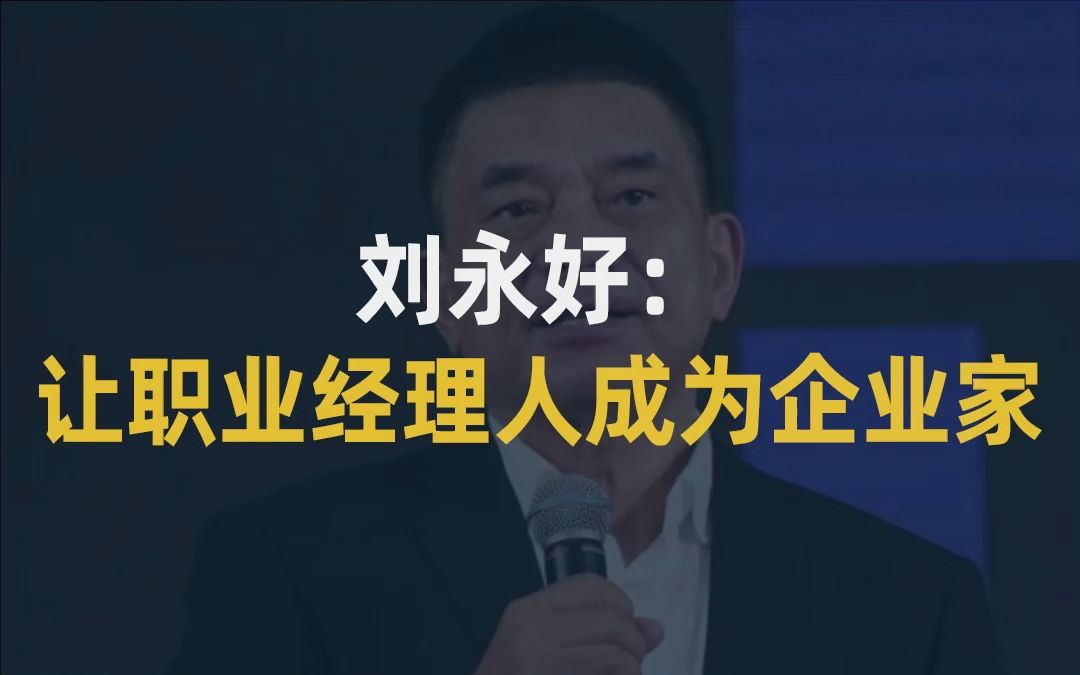 【大佬说】刘永好:让职业经理人成为企业家哔哩哔哩bilibili