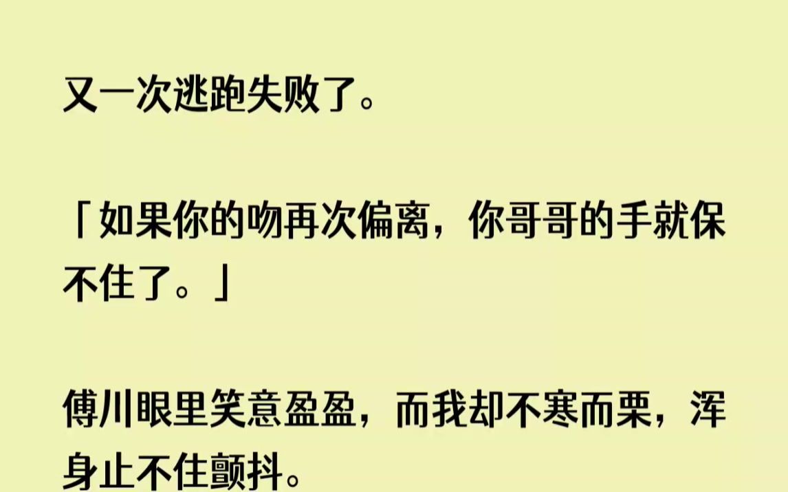 (全文已完结)我又一次逃跑失败了。如果你的吻再次偏离，你哥哥的手就保不住了。傅川眼里...