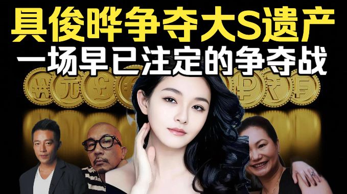 大S遗产大戏反转！具俊晔当初主动放弃继承，如今为何翻脸要回？解析S家遗产争夺战的底层逻辑