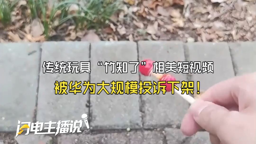 传统玩具“竹知了”相关短视频被华为大规模投诉下架！网友懵了：没提余承东名字 没骂华为也侵权？