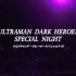 【中字】ULTRAMAN DARK HEROES SPECIAL NIGHT（黑暗英雄夜）