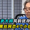 55岁大妈风韵犹存，穿黑丝扮学生妹，网恋4个男友