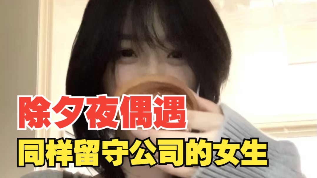 除夕夜在公司打游戏，偶遇同样没有回家的女生………………