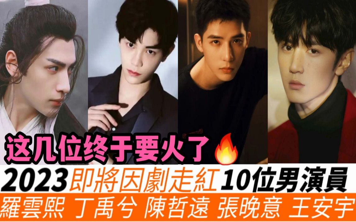 2023年10位即将因剧走红的男演员!终于要火了!罗云熙携耽改和虐恋古装,必能成为王炸!公司力捧王安宇,赵露思《神隐》负责带火他!《长相思》杨...