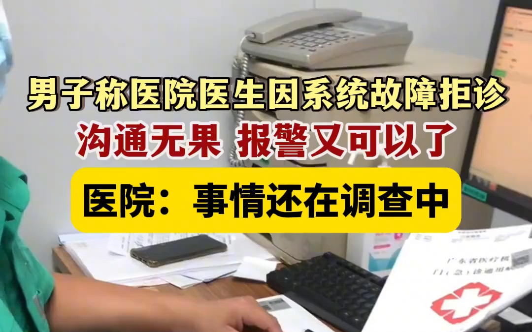 广东东莞.男子称医院医生因系统故障拒诊,沟通无果,报警又可以了,医院:事情还在调查中.哔哩哔哩bilibili