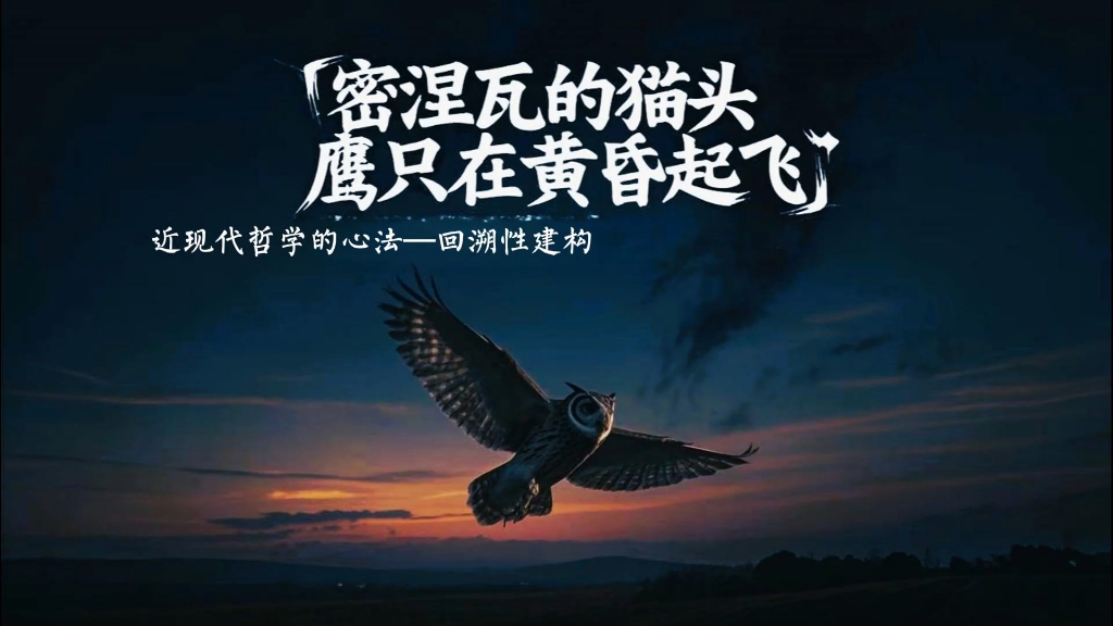 密涅瓦的猫头鹰只在黄昏起飞 | 近现代哲学心法【回溯性建构】