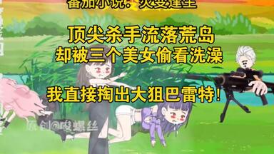 【杜绝充电】顶尖杀手流落荒岛，却被三个<em class="keyword">美女</em>偷看洗澡，我直接掏出大狙巴雷特！