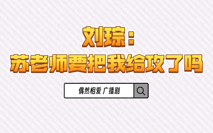 【偶然相爱 广播剧】花絮：刘琮：苏老师要把我给攻攻吗？