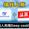 DeepSeek做头条也太香了吧！1分钟搞定一篇爆文，轻松日入1800+，保姆级教学