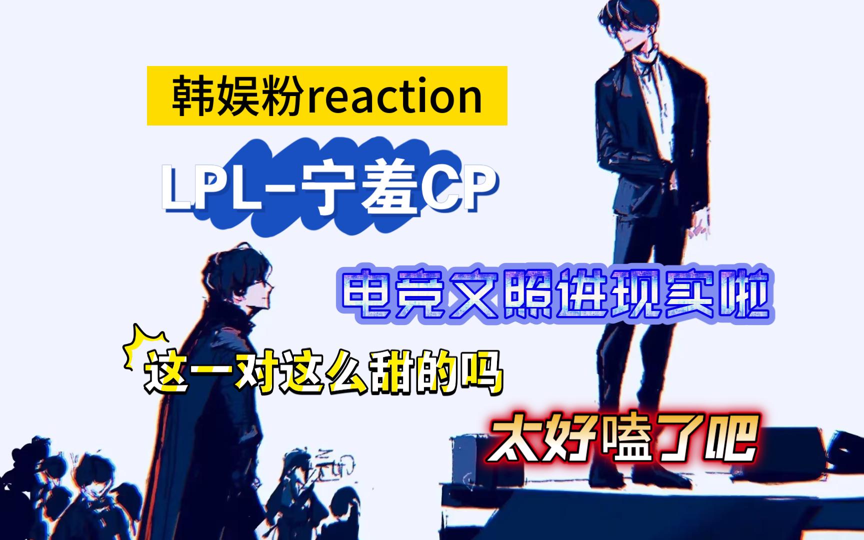 【LPL宁羞CP专场/韩娱粉reaction】路人第一次看这对电竞CP,妈呀，这么甜的吗！宁也太会了啦，超级无敌双标呀！the shy真的好腹黑，两人太配啦！