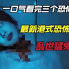 2023香港最新恐怖_一口气看完三个港式恐怖故事_导演找来真鬼拍戏_酒店出现粘人的女鬼_商场出现撵不走的恶鬼