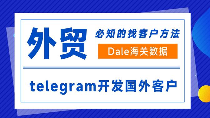 【dale海关数据】外贸必知的找客户方法，telegram开发国外客户（19）