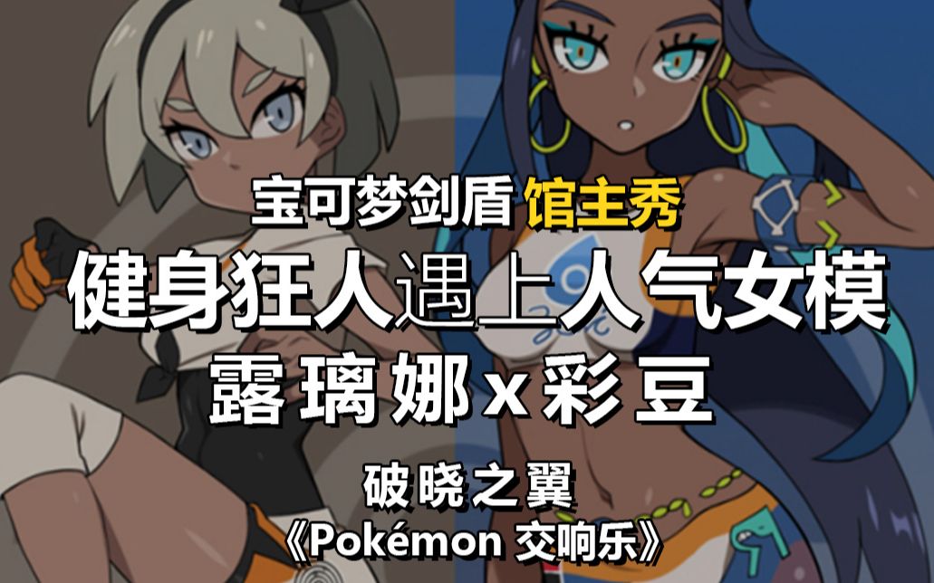 【破晓之翼 宝可梦剑盾馆主秀 mad】露璃娜&彩豆 pokemon 交响乐