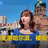日本博主第一次逛哈尔滨，被俄罗斯风格街景震撼到爆