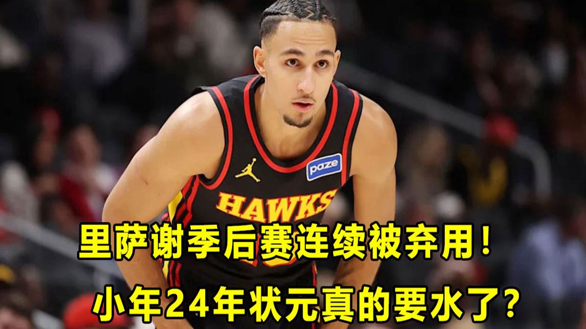 【Terry】又被DNP，选秀小年"状元"里萨谢处境令人唏嘘！怎么发展成这样的？