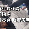 爸爸生病住院妈妈陪床 吃着零食 睡着病床 女儿：妈妈一直被爸爸宠着 基本上没干过活