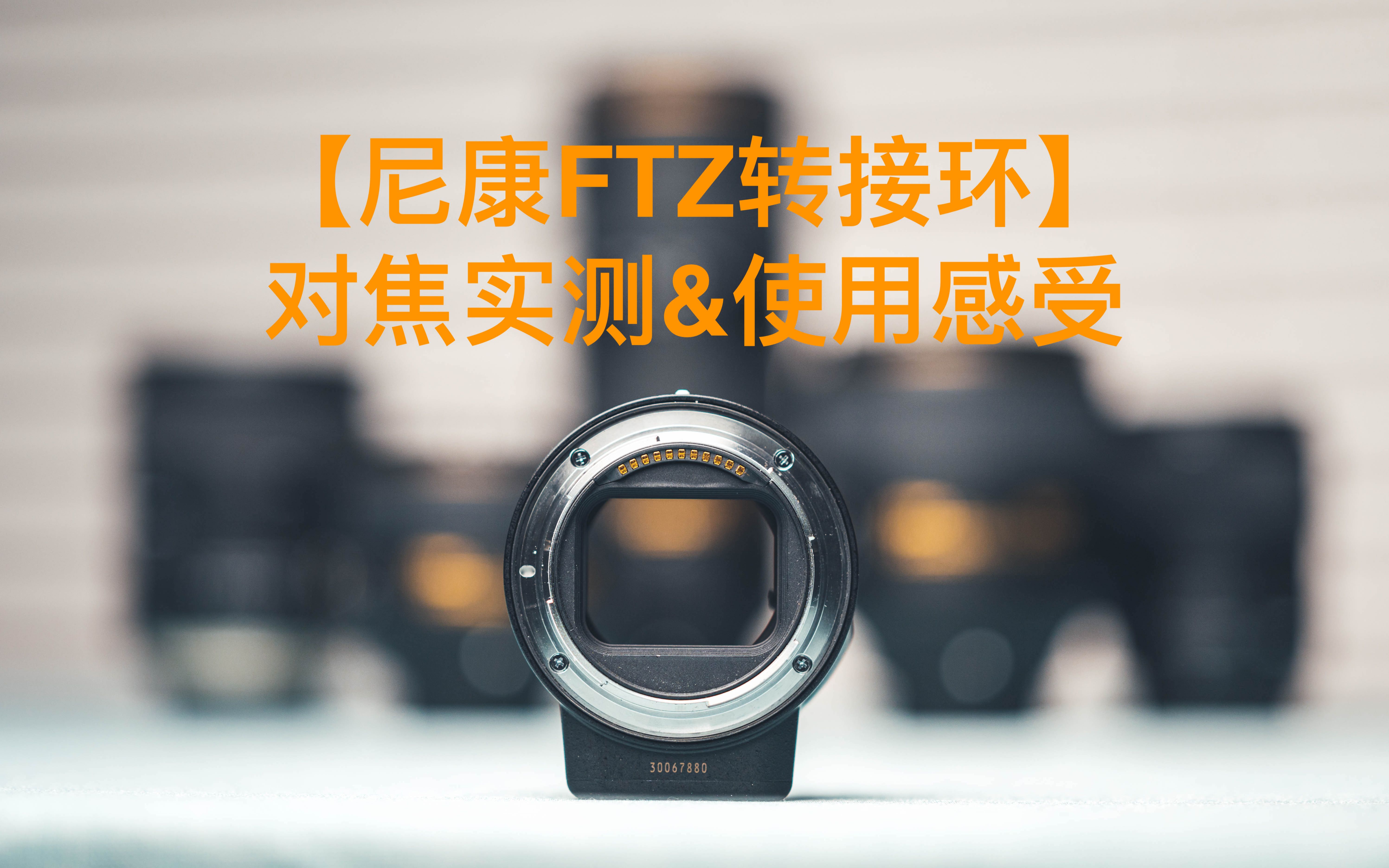 尼康ftz转接环对焦实测&使用感受(ft.尼康z6)_哔哩哔