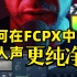 如何在FCPX中让你的声音更干净清晰【搬运】