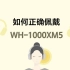 【耳机基础使用技巧】如何正确佩戴索尼WH-1000XM5？