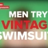 【buzzfeed video】男生们首次尝试老式泳衣-Guys Try Vintage Swimsuits