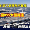 南北开工两航母，数艘055大驱待建，海军十年造舰三百万吨