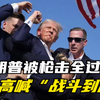 特朗普被枪击全过程，高喊战斗到底