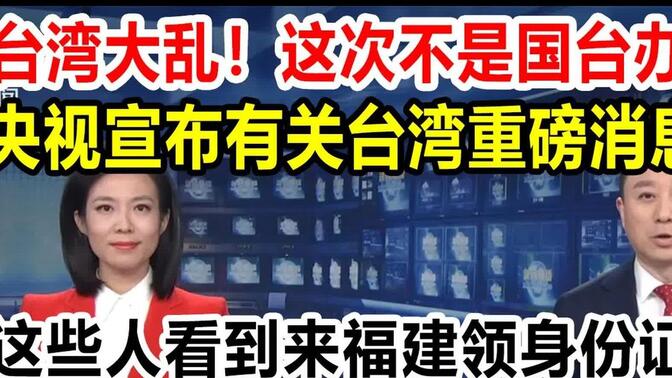 央视宣布有关台湾重磅消息，这些人看到来福建领身份证