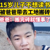 15岁男孩不想读书被爸爸带去工地搬砖，爸爸接受采访：搬完砖就懂事了