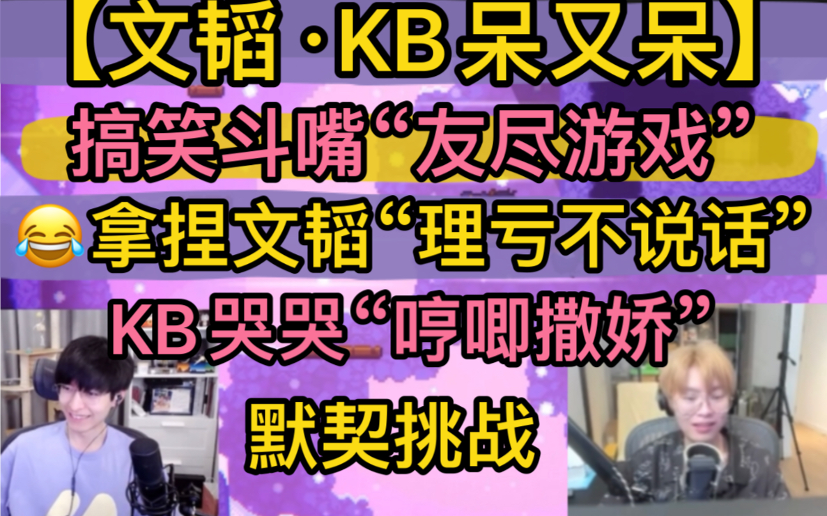 文韬KB搞笑斗嘴友尽游戏拿捏文韬理亏不说话KB哭又哭哼唧撒娇欢乐默契挑战20230803面包和年糕文韬KB呆又呆