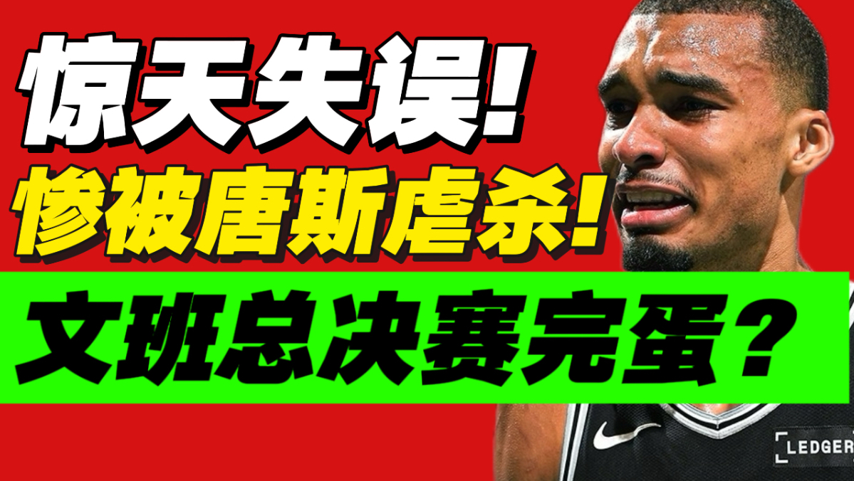 耻辱失误！被唐斯打破防！文班攻防出了大问题？