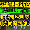 LOL新英雄[洛克]上线时间! 狮子狗[胜利皮肤]曝光! 阿克尚获得西部皮肤!_英雄联盟