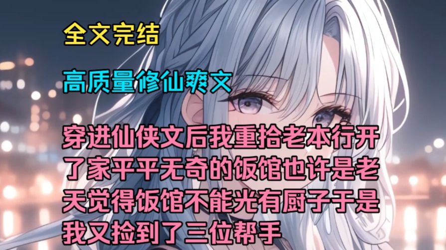 （高质量修仙爽文）（全文完结）穿进仙侠文后我重拾老本行，开了家平平无奇的饭馆，也许是老天觉得饭馆不能光有厨子，于是我又捡到了三位帮手