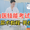 执医技能考试实操教学| 导尿术之【男性导尿】，临床医师技能考试-祝大家抽到自己擅长的题