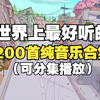 【时长12小时】世界上最好听的200首纯音乐！值得你单曲循环的轻音乐合集！看书/自习/睡眠