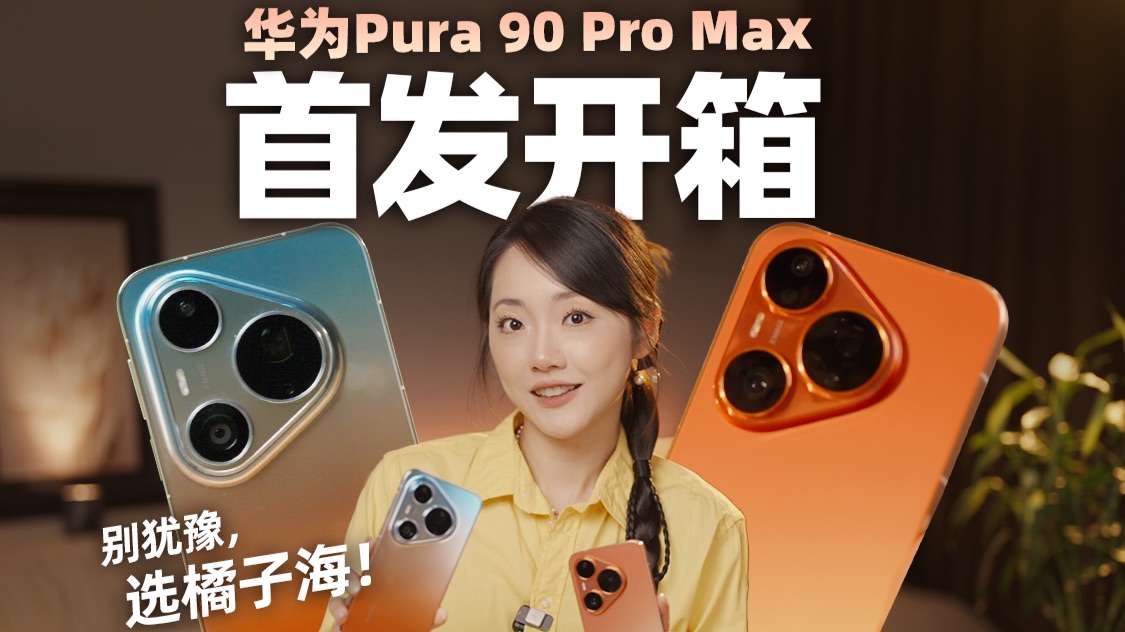 开箱华为Pura 90 Pro Max：橘子海真机长啥样？第一眼心动，第二眼想带它去度假~