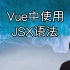 Vue中使用JSX语法【Vue小知识】