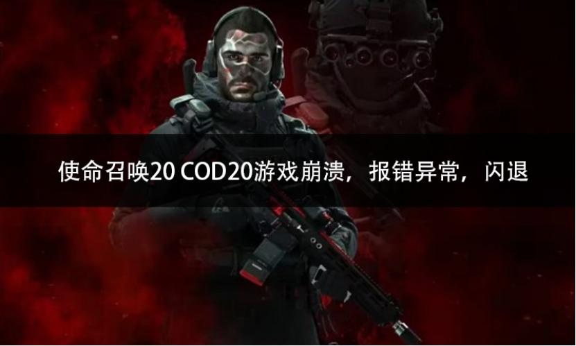 使命召唤20 COD20游戏崩溃,报错异常,闪退解决方法一览