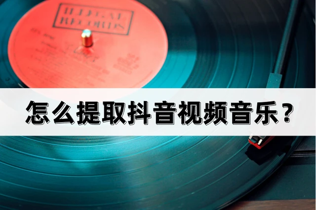 怎么提取抖音视频音乐？分享以下几个方法
