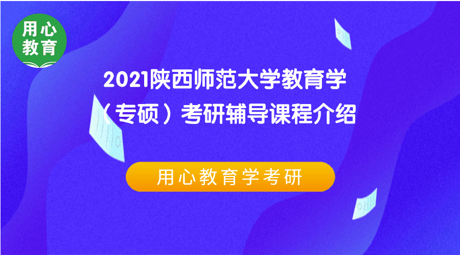 用心教育|2021陕西师范大学教育学(专硕)考研辅导课程介绍
