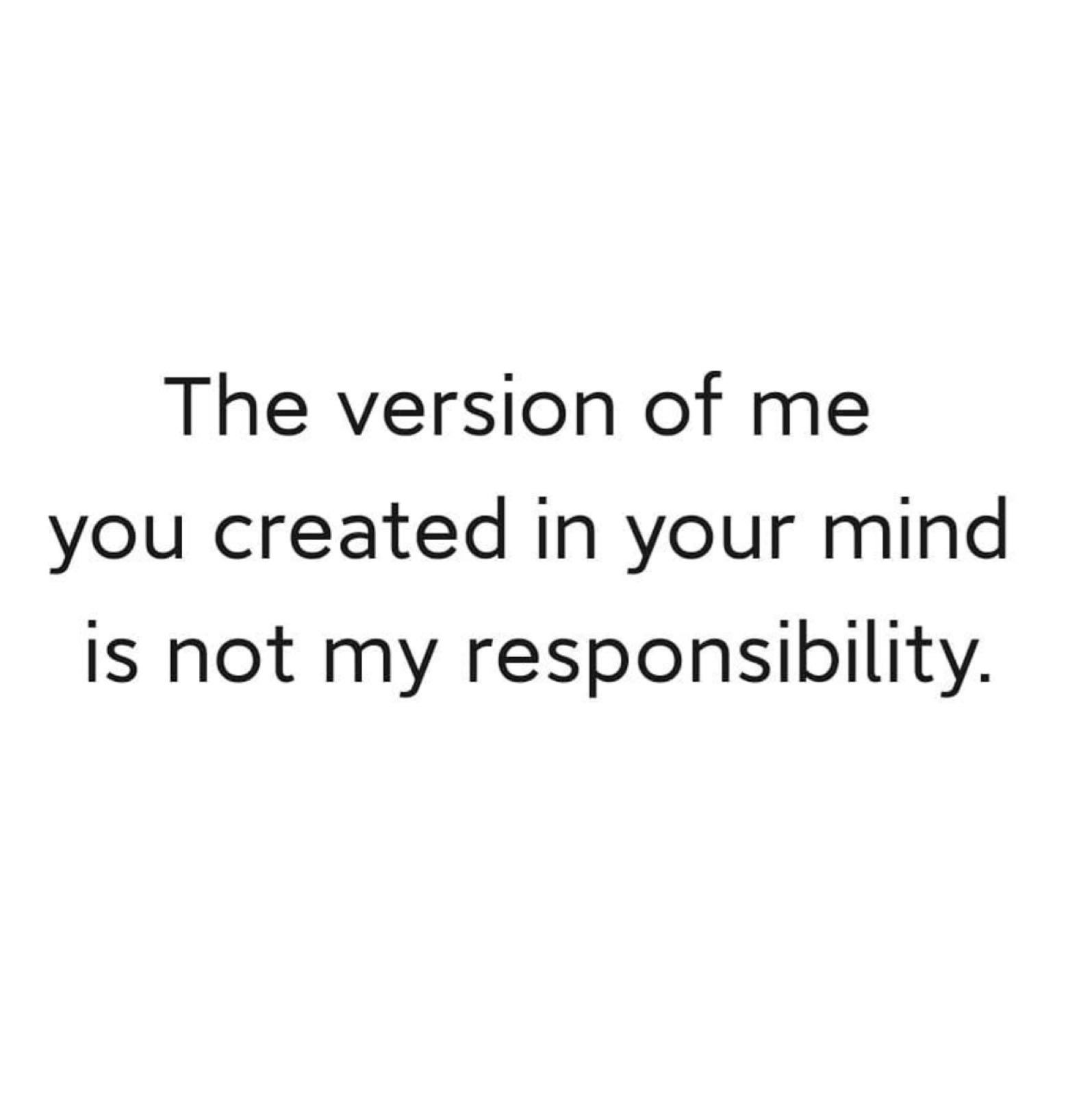 the version of me you created in your mind is not my