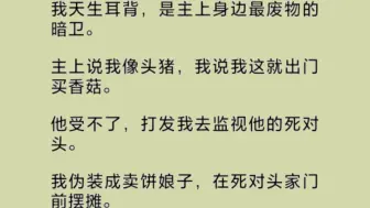 我是一个耳背的废物暗卫。主上说我像头猪，我说我这就出门买香菇。他受不了，打发我去监视他的死对头。我伪装成卖饼娘子，在死对头家门前摆摊。谁知两个月后……