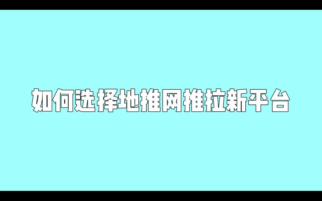 地推网推拉新平台怎么选,一手服务商直营推荐哔哩哔哩bilibili