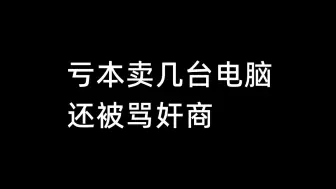 Download Video: 亏本卖几台电脑，还被骂奸商