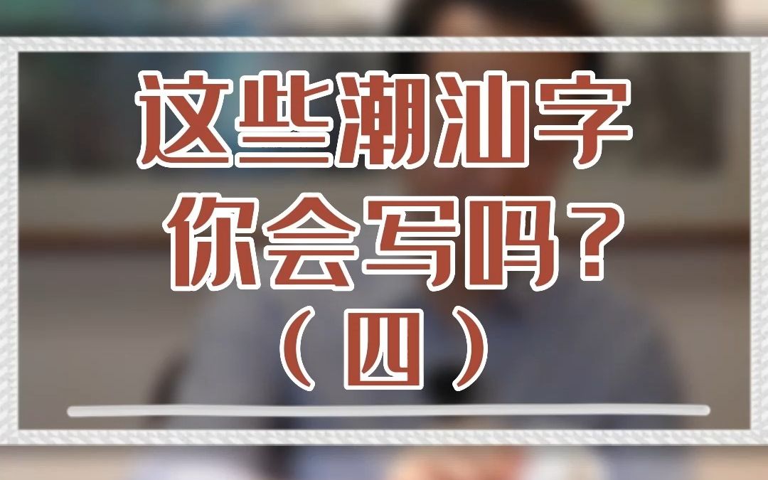 这些潮汕话常用字词,你会写吗?(四)#潮汕话 #潮汕话十级挑战哔哩哔哩bilibili