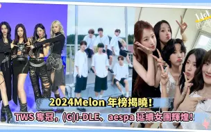 2024Melon年榜揭晓！TWS夺冠，(G)I-DLE、aespa延续女团辉煌！