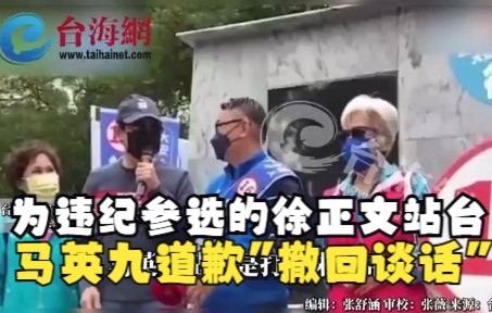 为违纪参选的徐正文站台,马英九道歉“撤回谈话”哔哩哔哩bilibili